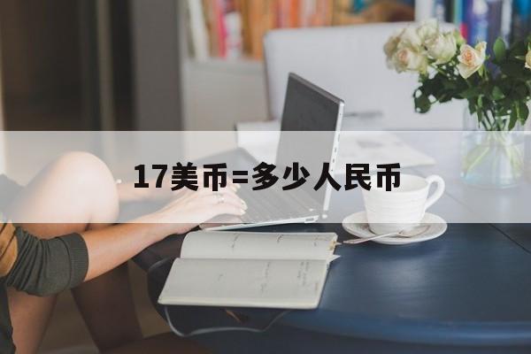 1717美元是多少人民币 17美币=多少人民币 1717美元是多少人民币 17美币=多少人民币